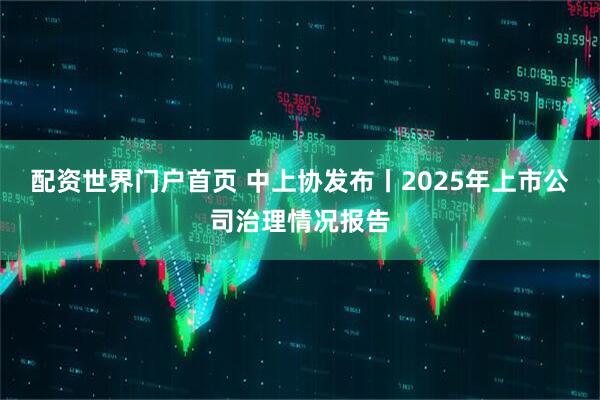 配资世界门户首页 中上协发布丨2025年上市公司治理情况报告