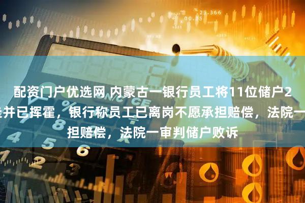 配资门户优选网 内蒙古一银行员工将11位储户220万存款转走并已挥霍，银行称员工已离岗不愿承担赔偿，法院一审判储户败诉