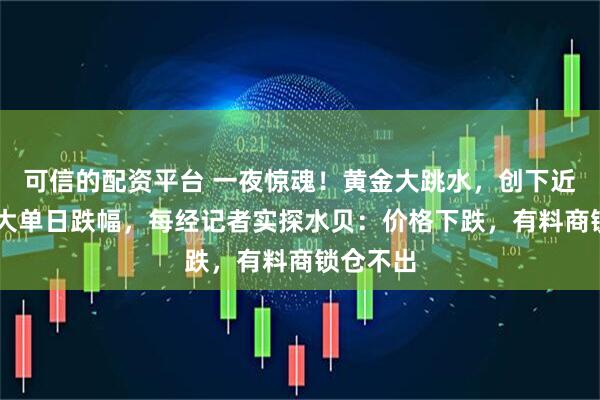 可信的配资平台 一夜惊魂！黄金大跳水，创下近40年最大单日跌幅，每经记者实探水贝：价格下跌，有料商锁仓不出